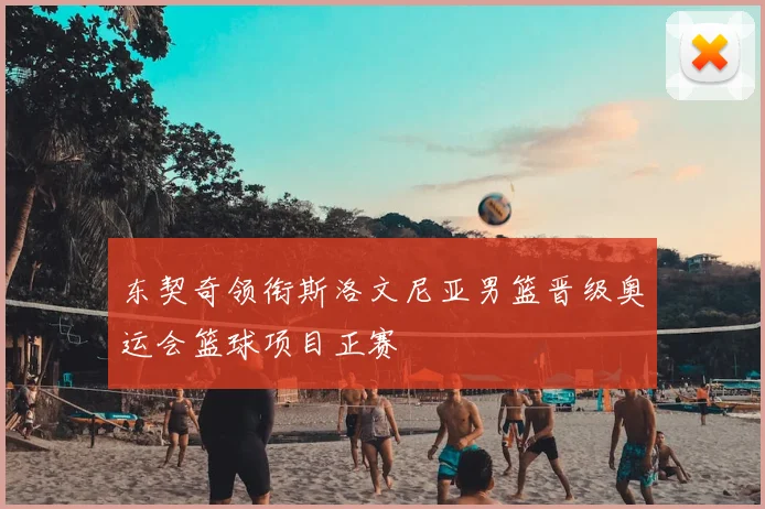 东契奇领衔斯洛文尼亚男篮晋级奥运会篮球项目正赛