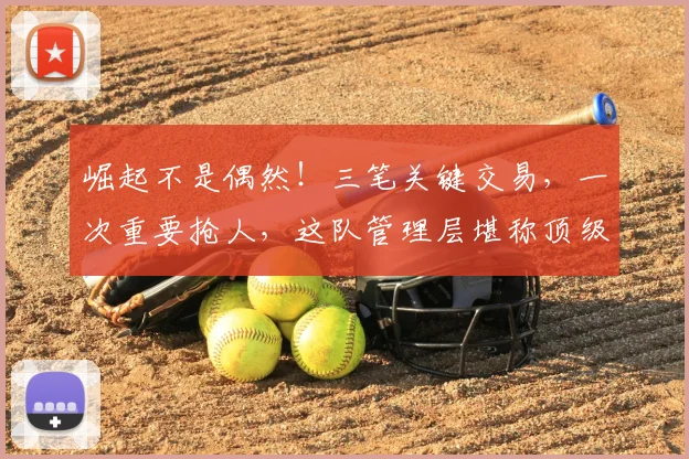 崛起不是偶然！三笔关键交易，一次重要抢人，这队管理层堪称顶级
