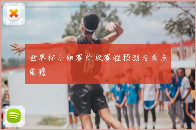 世界杯小组赛阶段赛程预测与看点前瞻