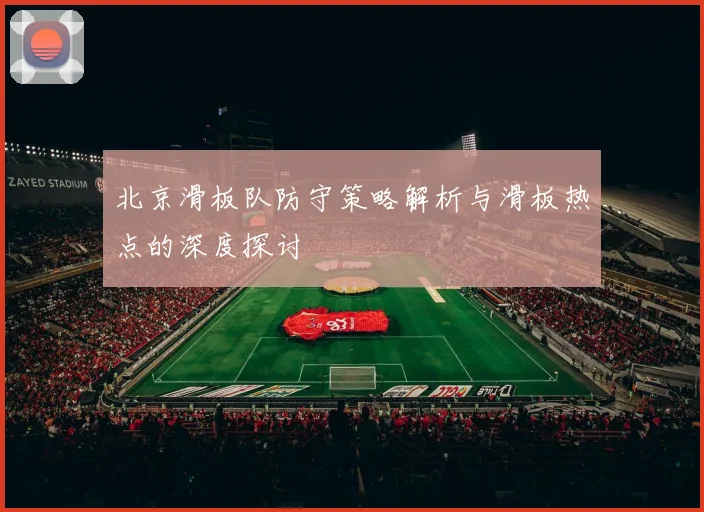 北京滑板队防守策略解析与滑板热点的深度探讨