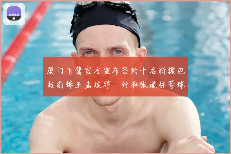 厦门飞鹭官方宣布签约十名新援包括前锋王嘉竣邓棽竹和张道林等球员