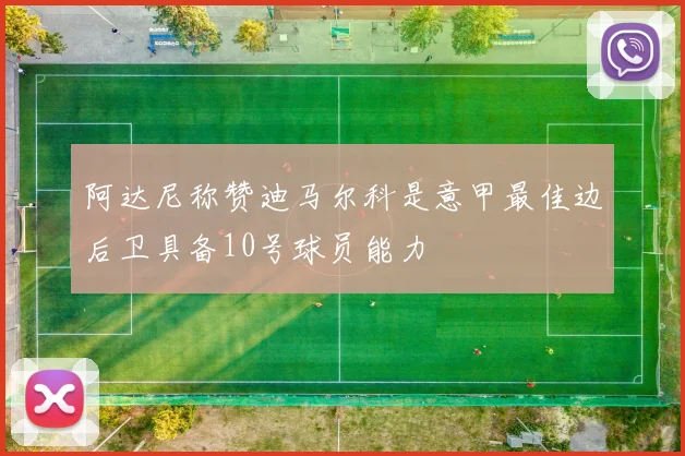 阿达尼称赞迪马尔科是意甲最佳边后卫具备10号球员能力