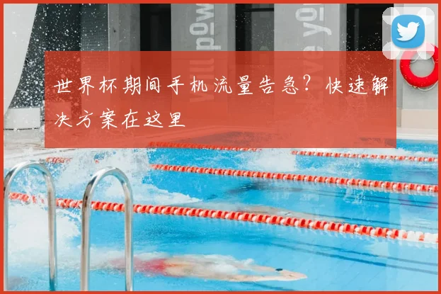 世界杯期间手机流量告急?快速解决方案在这里