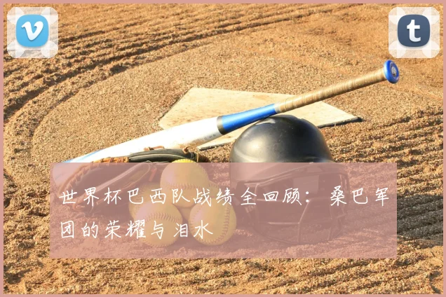 世界杯巴西队战绩全回顾：桑巴军团的荣耀与泪水