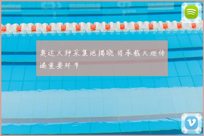奥运火种采集地揭晓 将承载火炬传递重要环节