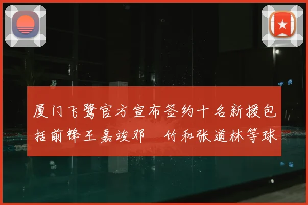 厦门飞鹭官方宣布签约十名新援包括前锋王嘉竣邓棽竹和张道林等球员