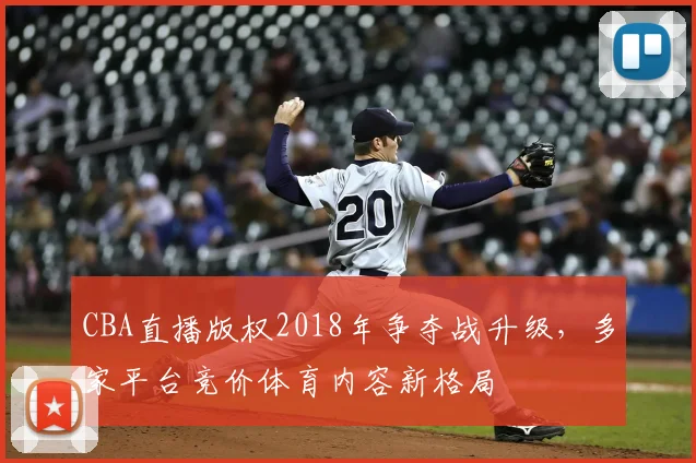 CBA直播版权2018年争夺战升级，多家平台竞价体育内容新格局