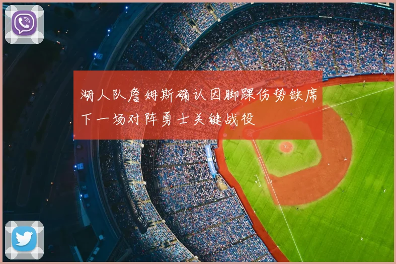 湖人队詹姆斯确认因脚踝伤势缺席下一场对阵勇士关键战役