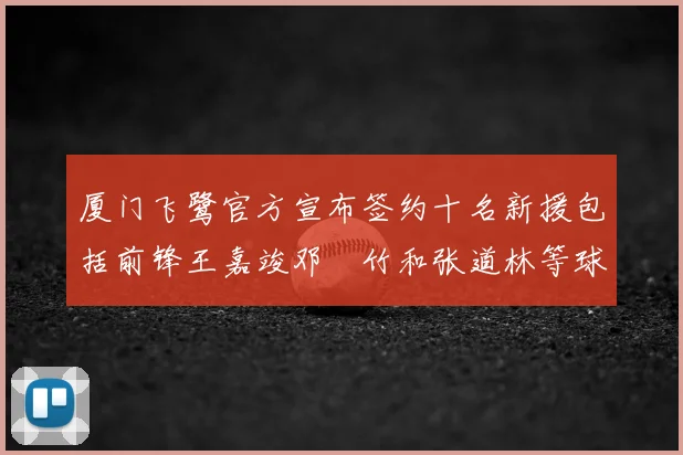 厦门飞鹭官方宣布签约十名新援包括前锋王嘉竣邓棽竹和张道林等球员