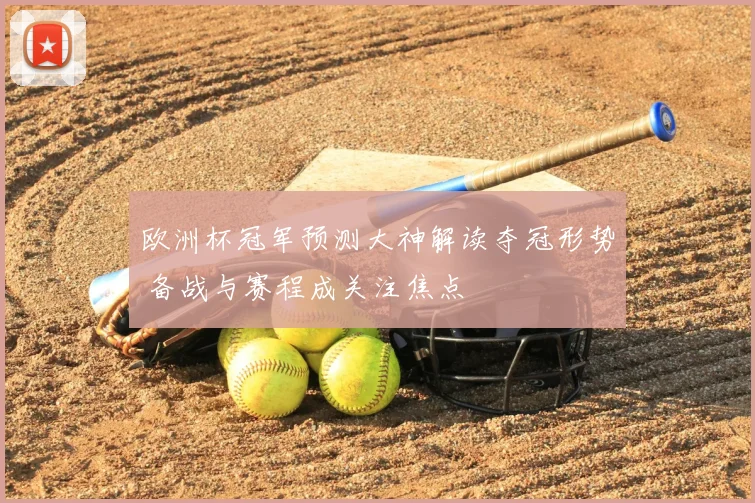 欧洲杯冠军预测大神解读夺冠形势 备战与赛程成关注焦点