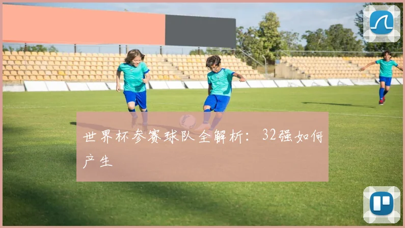 世界杯参赛球队全解析：32强如何产生