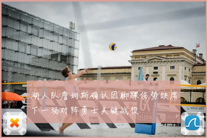 湖人队詹姆斯确认因脚踝伤势缺席下一场对阵勇士关键战役