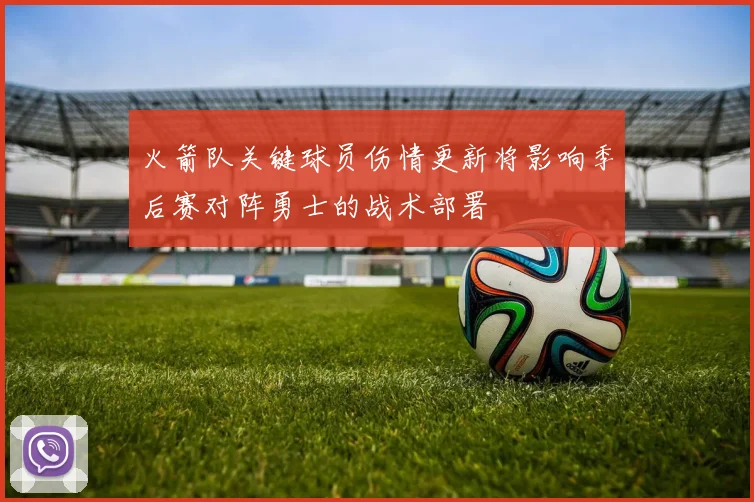 火箭队关键球员伤情更新将影响季后赛对阵勇士的战术部署