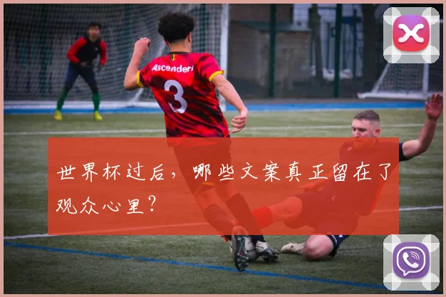 世界杯过后,哪些文案真正留在了观众心里?