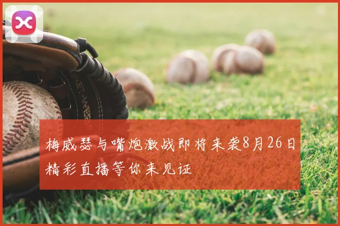 梅威瑟与嘴炮激战即将来袭8月26日精彩直播等你来见证