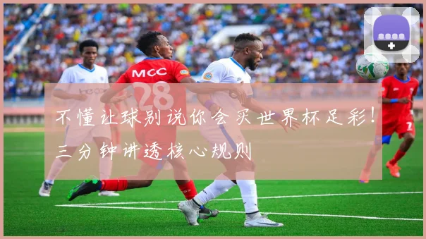 不懂让球别说你会买世界杯足彩！三分钟讲透核心规则
