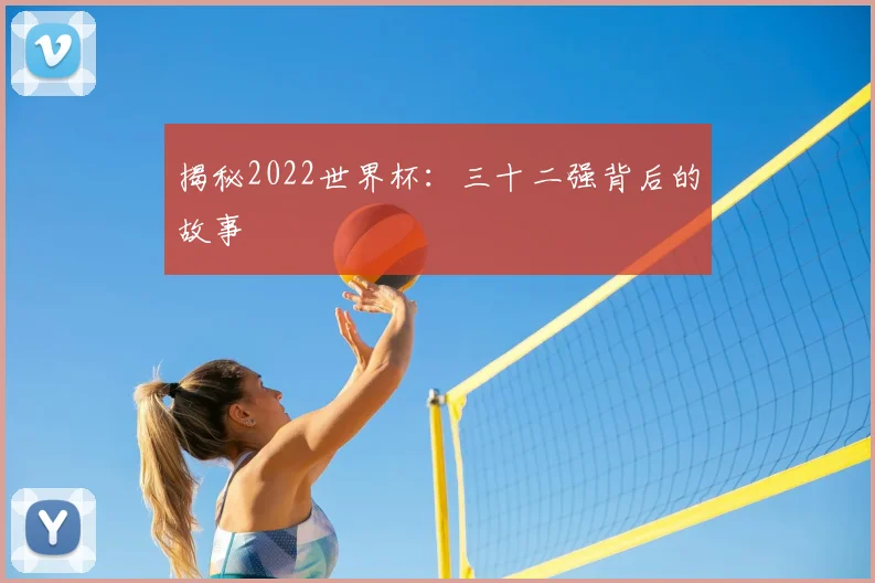 揭秘2022世界杯：三十二强背后的故事