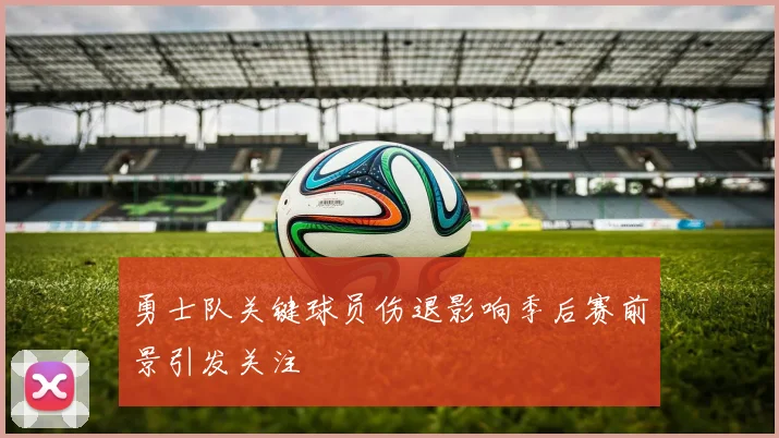 勇士队关键球员伤退影响季后赛前景引发关注