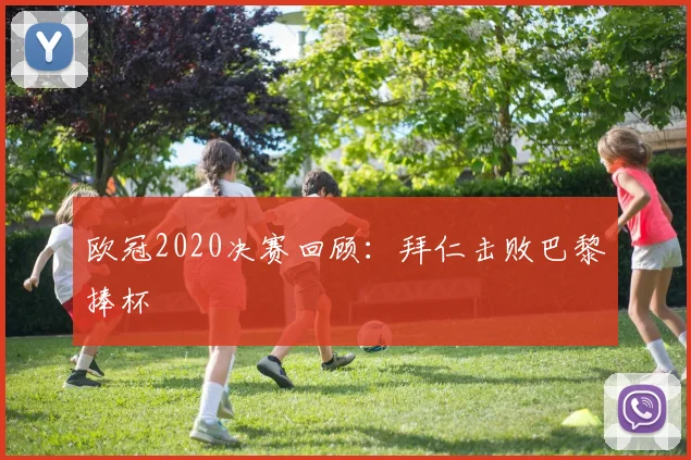 欧冠2020决赛回顾:拜仁击败巴黎捧杯