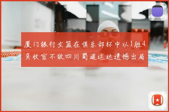 厦门银行女篮在俱乐部杯中以1胜4负收官不敌四川蜀道运达遗憾出局