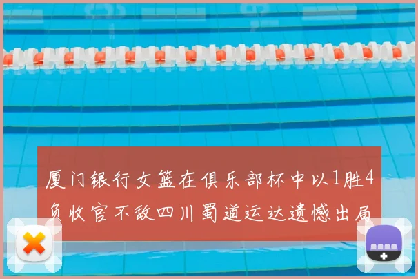 厦门银行女篮在俱乐部杯中以1胜4负收官不敌四川蜀道运达遗憾出局