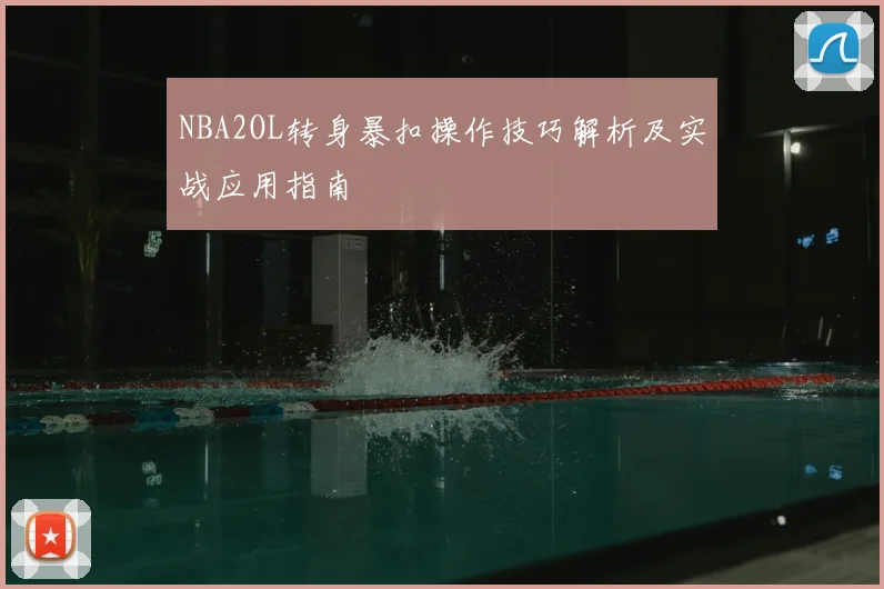 NBA2OL转身暴扣操作技巧解析及实战应用指南