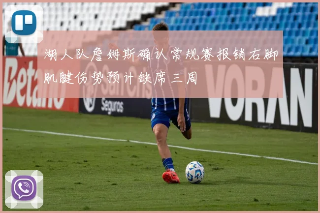 湖人队詹姆斯确认常规赛报销右脚肌腱伤势预计缺席三周