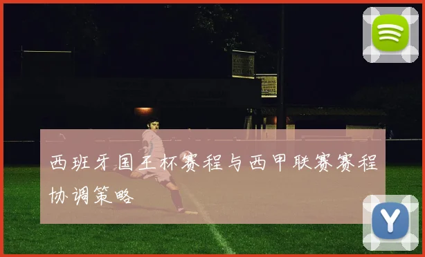西班牙国王杯赛程与西甲联赛赛程协调策略