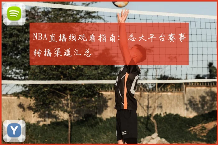 NBA直播线观看指南:各大平台赛事转播渠道汇总