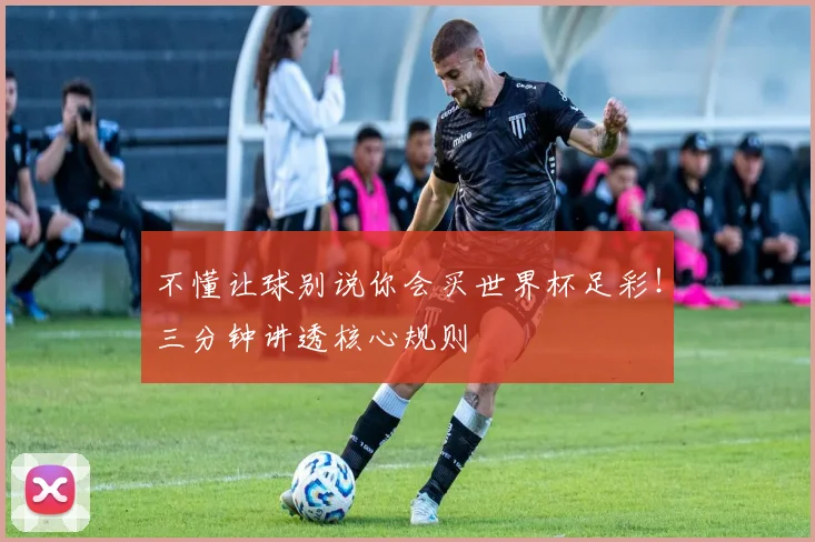 不懂让球别说你会买世界杯足彩!三分钟讲透核心规则