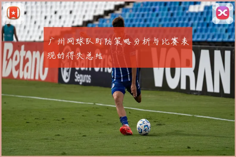 广州网球队盯防策略分析与比赛表现的得失总结