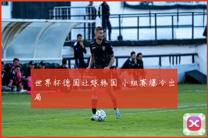 世界杯德国让球韩国 小组赛爆冷出局