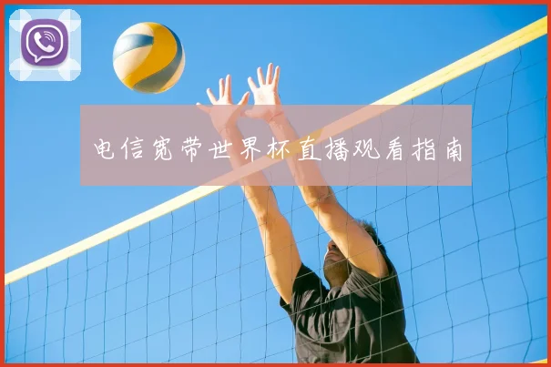电信宽带世界杯直播观看指南