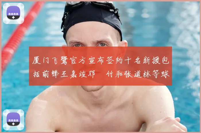 厦门飞鹭官方宣布签约十名新援包括前锋王嘉竣邓棽竹和张道林等球员
