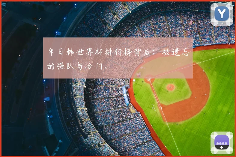 年日韩世界杯排行榜背后:被遗忘的强队与冷门。