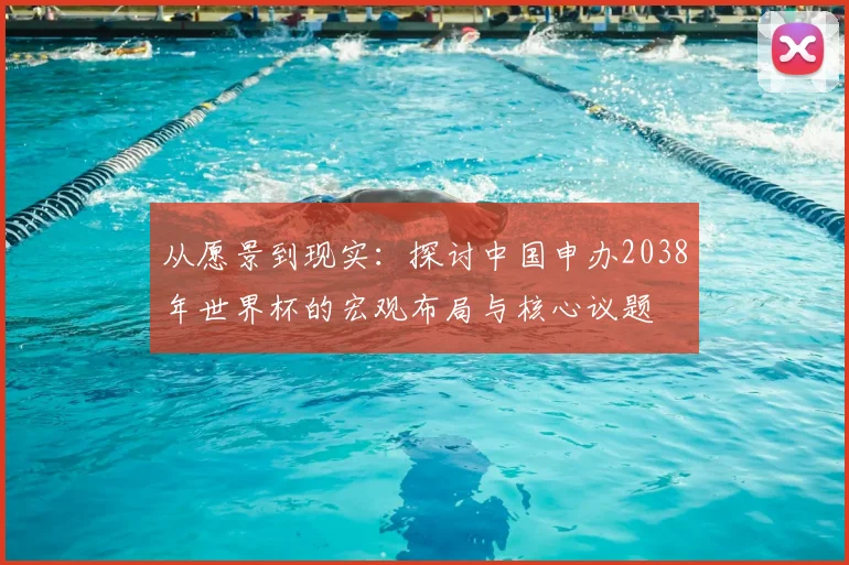 从愿景到现实:探讨中国申办2038年世界杯的宏观布局与核心议题
