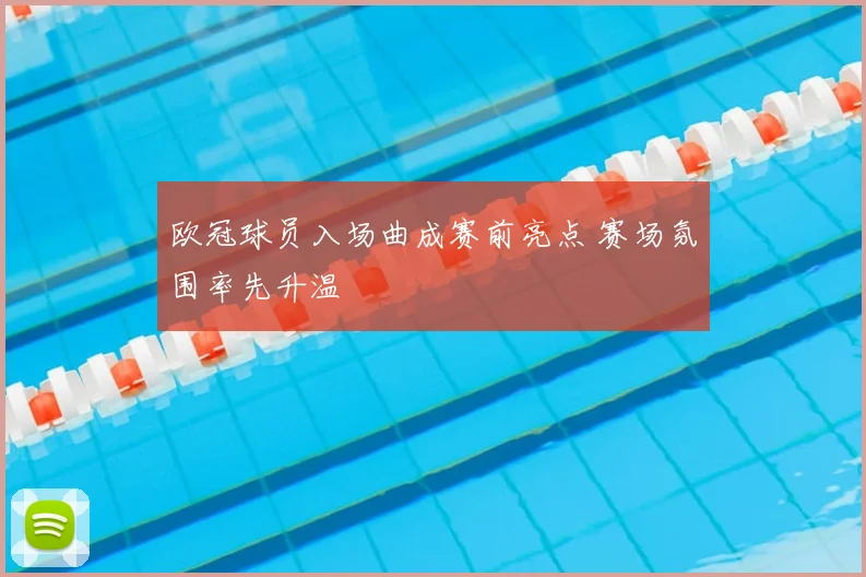 欧冠球员入场曲成赛前亮点 赛场氛围率先升温