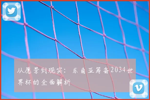 从愿景到现实:东南亚筹备2034世界杯的全面解析