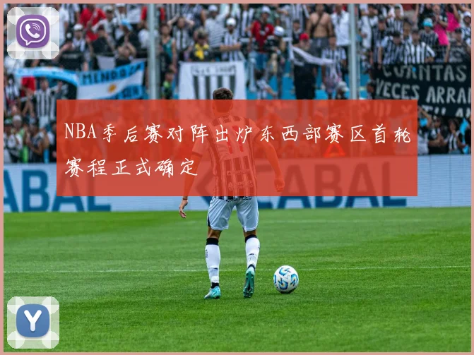 NBA季后赛对阵出炉东西部赛区首轮赛程正式确定
