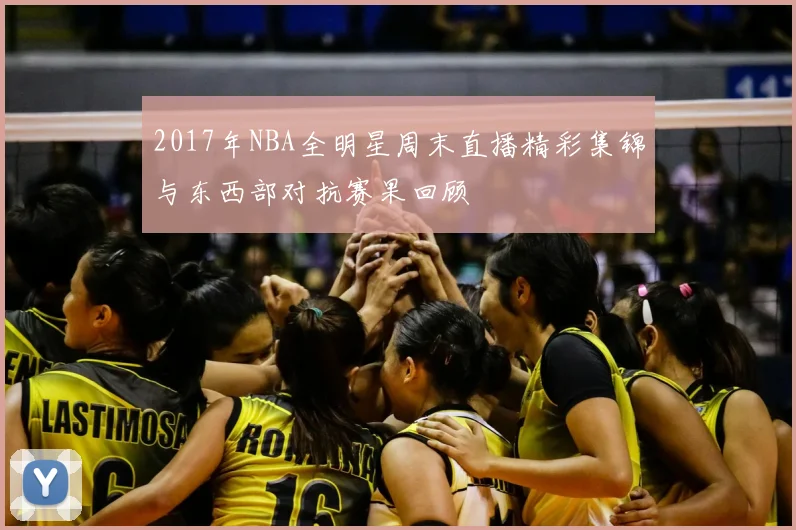 2017年NBA全明星周末直播精彩集锦与东西部对抗赛果回顾