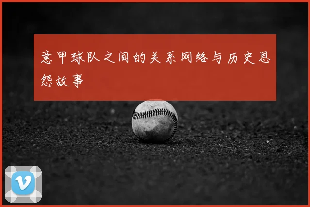 意甲球队之间的关系网络与历史恩怨故事