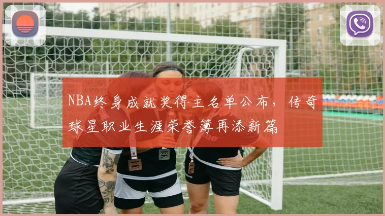 NBA终身成就奖得主名单公布,传奇球星职业生涯荣誉簿再添新篇