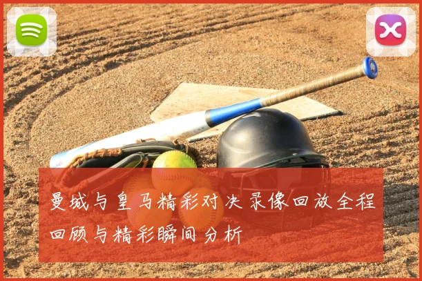 曼城与皇马精彩对决录像回放全程回顾与精彩瞬间分析
