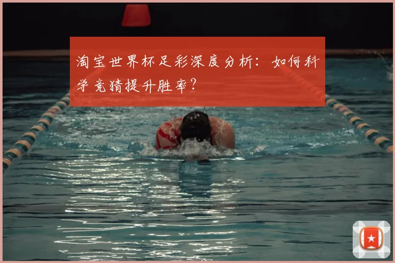 淘宝世界杯足彩深度分析:如何科学竞猜提升胜率?