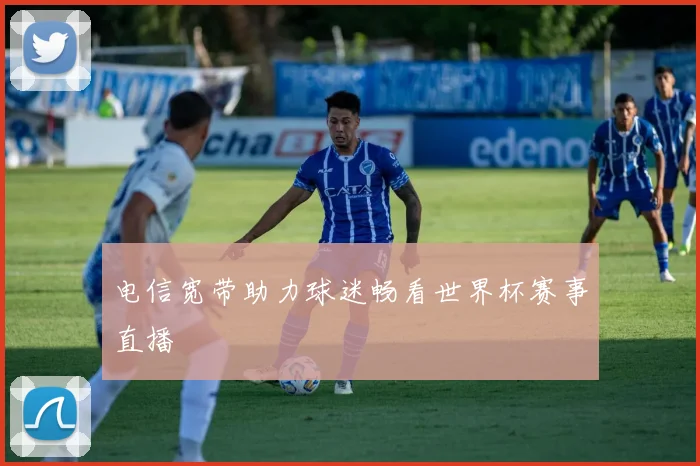 电信宽带助力球迷畅看世界杯赛事直播