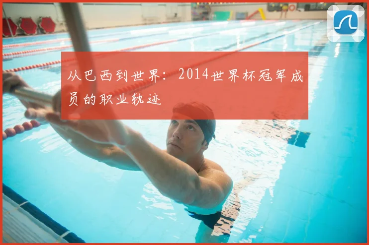 从巴西到世界:2014世界杯冠军成员的职业轨迹
