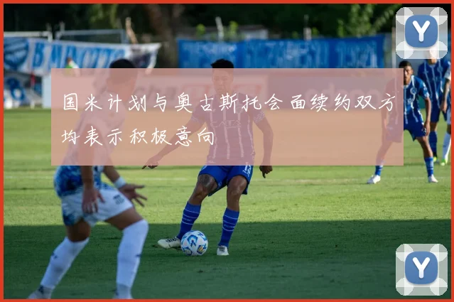 国米计划与奥古斯托会面续约双方均表示积极意向