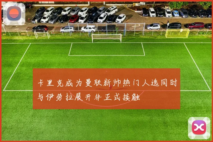 卡里克成为曼联新帅热门人选同时与伊劳拉展开非正式接触