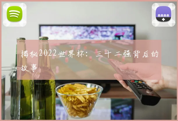 揭秘2022世界杯：三十二强背后的故事