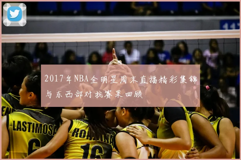 2017年NBA全明星周末直播精彩集锦与东西部对抗赛果回顾